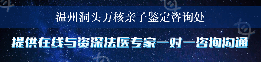 温州洞头万核亲子鉴定咨询处